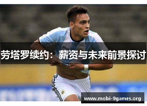 劳塔罗续约:薪资与未来前景探讨 劳塔罗续约:薪资与未来前景探讨