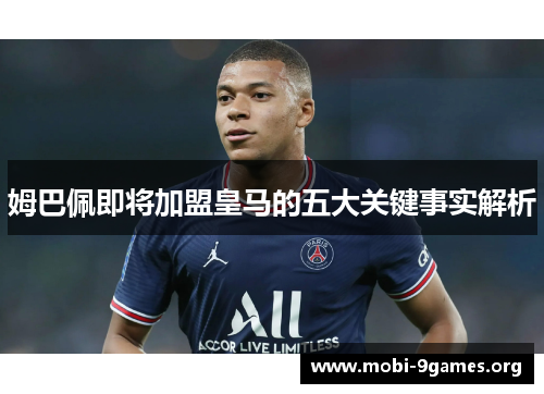 姆巴佩即将加盟皇马的五大关键事实解析 姆巴佩即将加盟皇马的五大关键事实解析