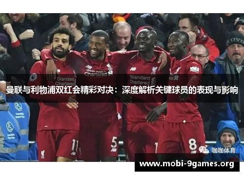 曼联与利物浦双红会精彩对决:深度解析关键球员的表现与影响 曼联与利物浦双红会精彩对决:深度解析关键球员的表现与影响