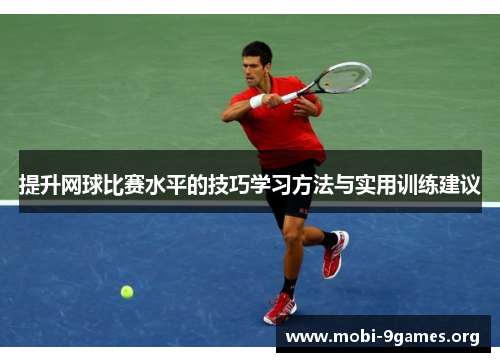 提升网球比赛水平的技巧学习方法与实用训练建议 提升网球比赛水平的技巧学习方法与实用训练建议
