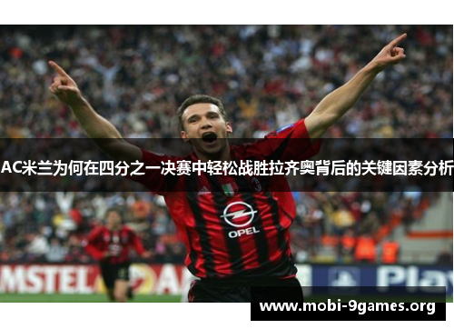 AC米兰为何在四分之一决赛中轻松战胜拉齐奥背后的关键因素分析 AC米兰为何在四分之一决赛中轻松战胜拉齐奥背后的关键因素分析
