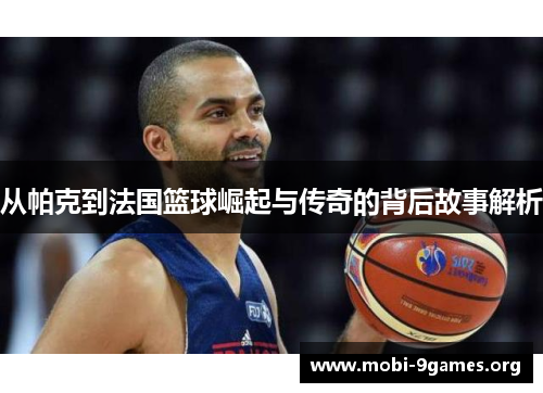 从帕克到法国篮球崛起与传奇的背后故事解析