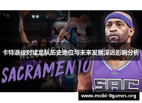 卡特退役对猛龙队历史地位与未来发展深远影响分析 卡特退役对猛龙队历史地位与未来发展深远影响分析