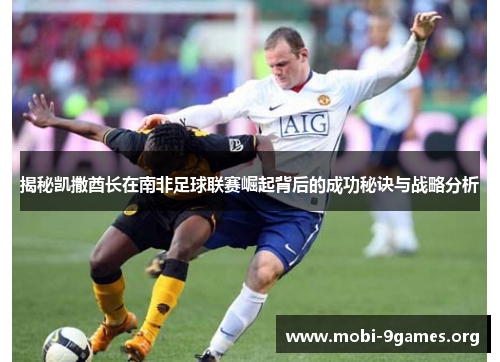 揭秘凯撒酋长在南非足球联赛崛起背后的成功秘诀与战略分析 揭秘凯撒酋长在南非足球联赛崛起背后的成功秘诀与战略分析