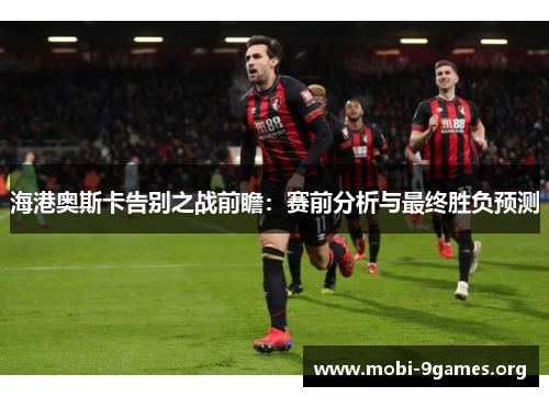 海港奥斯卡告别之战前瞻：赛前分析与最终胜负预测