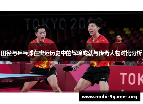 田径与乒乓球在奥运历史中的辉煌成就与传奇人物对比分析 田径与乒乓球在奥运历史中的辉煌成就与传奇人物对比分析