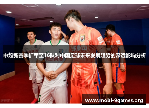 中超新赛季扩军至16队对中国足球未来发展趋势的深远影响分析 中超新赛季扩军至16队对中国足球未来发展趋势的深远影响分析