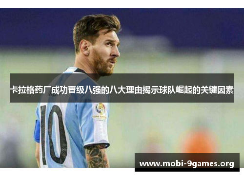 卡拉格药厂成功晋级八强的八大理由揭示球队崛起的关键因素 卡拉格药厂成功晋级八强的八大理由揭示球队崛起的关键因素
