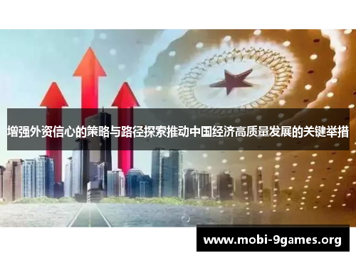 增强外资信心的策略与路径探索推动中国经济高质量发展的关键举措 增强外资信心的策略与路径探索推动中国经济高质量发展的关键举措