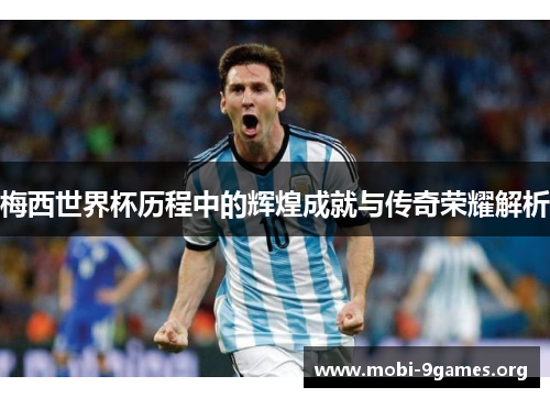 梅西世界杯历程中的辉煌成就与传奇荣耀解析 梅西世界杯历程中的辉煌成就与传奇荣耀解析