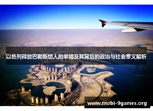 以色列释放巴勒斯坦人的举措及其背后的政治与社会意义解析 以色列释放巴勒斯坦人的举措及其背后的政治与社会意义解析