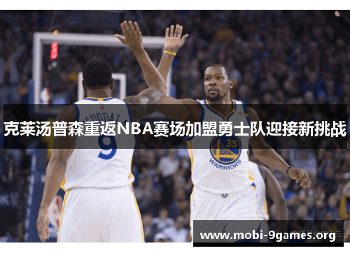 克莱汤普森重返NBA赛场加盟勇士队迎接新挑战 克莱汤普森重返NBA赛场加盟勇士队迎接新挑战
