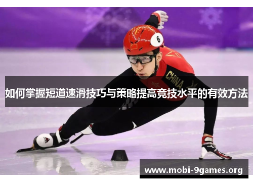 如何掌握短道速滑技巧与策略提高竞技水平的有效方法 如何掌握短道速滑技巧与策略提高竞技水平的有效方法