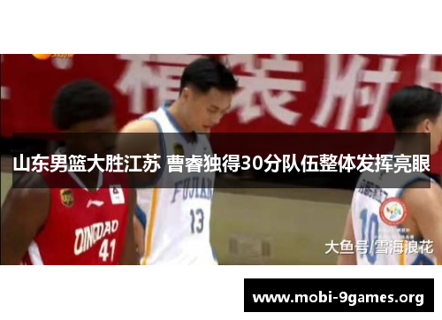 山东男篮大胜江苏 曹睿独得30分队伍整体发挥亮眼 山东男篮大胜江苏 曹睿独得30分队伍整体发挥亮眼
