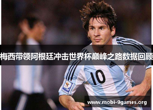 梅西带领阿根廷冲击世界杯巅峰之路数据回顾 梅西带领阿根廷冲击世界杯巅峰之路数据回顾