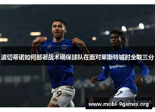波切蒂诺如何部署战术确保球队在面对莱斯特城时全取三分 波切蒂诺如何部署战术确保球队在面对莱斯特城时全取三分