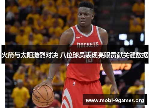 火箭与太阳激烈对决 八位球员表现亮眼贡献关键数据 火箭与太阳激烈对决 八位球员表现亮眼贡献关键数据