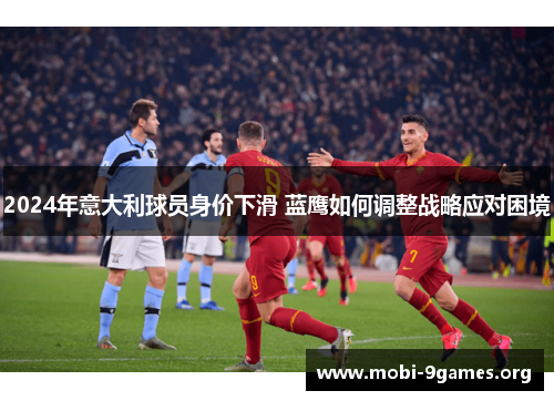 2024年意大利球员身价下滑 蓝鹰如何调整战略应对困境 2024年意大利球员身价下滑 蓝鹰如何调整战略应对困境