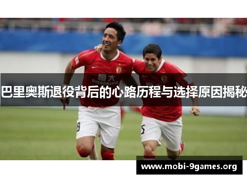 巴里奥斯退役背后的心路历程与选择原因揭秘 巴里奥斯退役背后的心路历程与选择原因揭秘