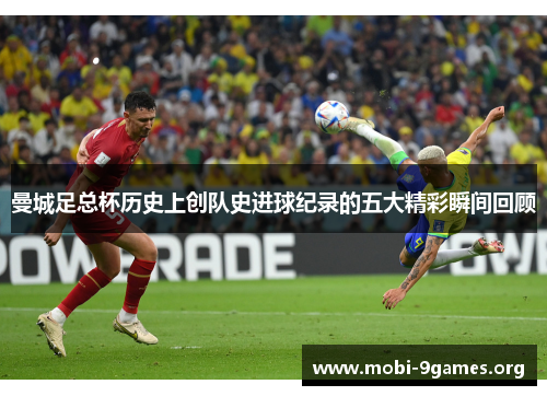 曼城足总杯历史上创队史进球纪录的五大精彩瞬间回顾 曼城足总杯历史上创队史进球纪录的五大精彩瞬间回顾