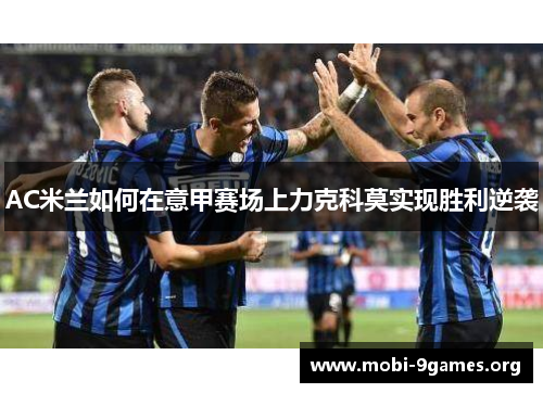 AC米兰如何在意甲赛场上力克科莫实现胜利逆袭 AC米兰如何在意甲赛场上力克科莫实现胜利逆袭
