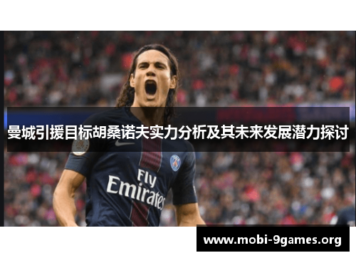 曼城引援目标胡桑诺夫实力分析及其未来发展潜力探讨 曼城引援目标胡桑诺夫实力分析及其未来发展潜力探讨