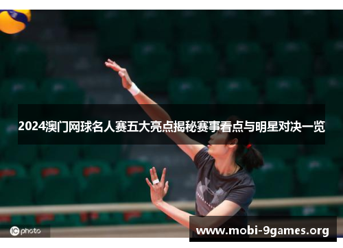 2024澳门网球名人赛五大亮点揭秘赛事看点与明星对决一览 2024澳门网球名人赛五大亮点揭秘赛事看点与明星对决一览