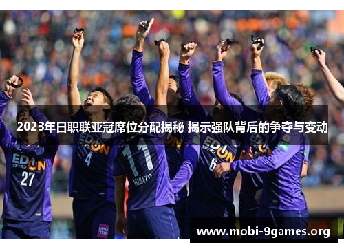 2023年日职联亚冠席位分配揭秘 揭示强队背后的争夺与变动 2023年日职联亚冠席位分配揭秘 揭示强队背后的争夺与变动