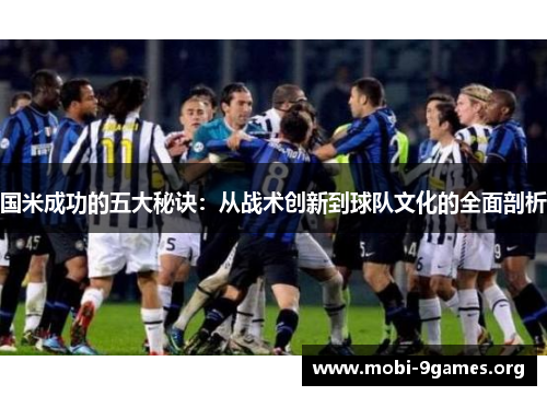 国米成功的五大秘诀:从战术创新到球队文化的全面剖析 国米成功的五大秘诀:从战术创新到球队文化的全面剖析