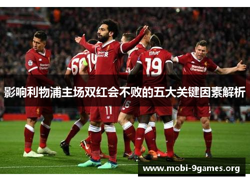 影响利物浦主场双红会不败的五大关键因素解析 影响利物浦主场双红会不败的五大关键因素解析