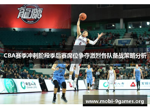 CBA赛季冲刺阶段季后赛席位争夺激烈各队备战策略分析 CBA赛季冲刺阶段季后赛席位争夺激烈各队备战策略分析