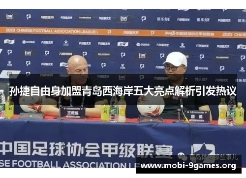 孙捷自由身加盟青岛西海岸五大亮点解析引发热议 孙捷自由身加盟青岛西海岸五大亮点解析引发热议