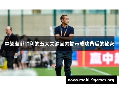 中超海港胜利的五大关键因素揭示成功背后的秘密 中超海港胜利的五大关键因素揭示成功背后的秘密