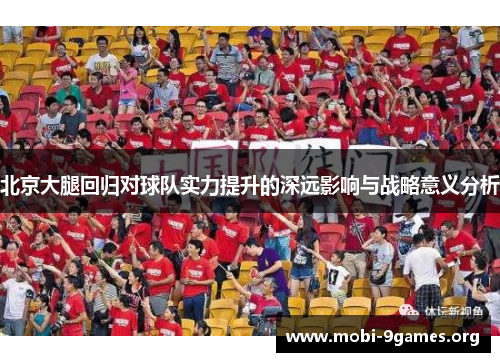 北京大腿回归对球队实力提升的深远影响与战略意义分析 北京大腿回归对球队实力提升的深远影响与战略意义分析