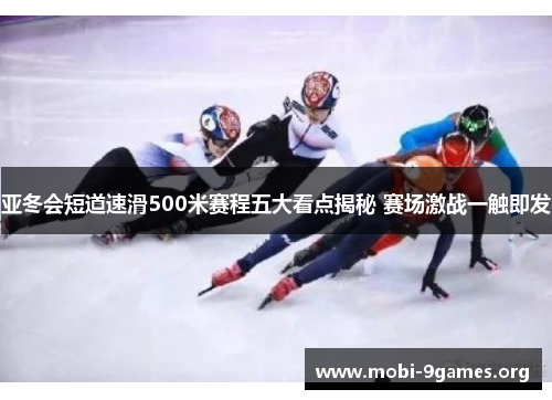 亚冬会短道速滑500米赛程五大看点揭秘 赛场激战一触即发 亚冬会短道速滑500米赛程五大看点揭秘 赛场激战一触即发