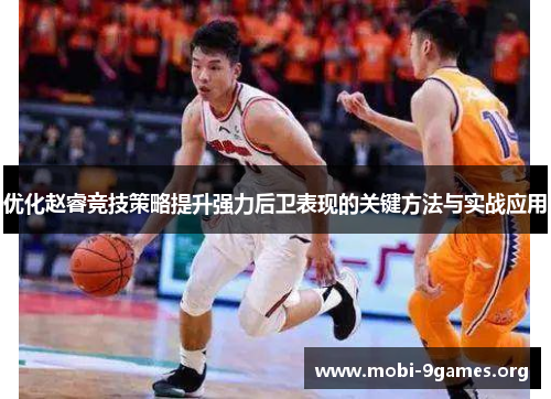 优化赵睿竞技策略提升强力后卫表现的关键方法与实战应用 优化赵睿竞技策略提升强力后卫表现的关键方法与实战应用