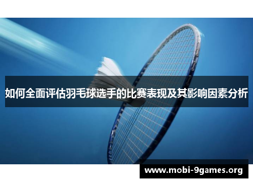 如何全面评估羽毛球选手的比赛表现及其影响因素分析 如何全面评估羽毛球选手的比赛表现及其影响因素分析