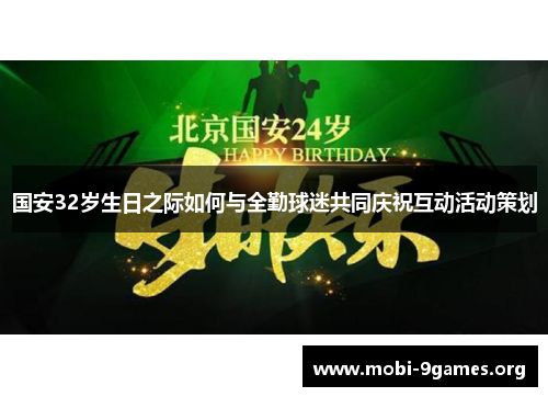 国安32岁生日之际如何与全勤球迷共同庆祝互动活动策划 国安32岁生日之际如何与全勤球迷共同庆祝互动活动策划