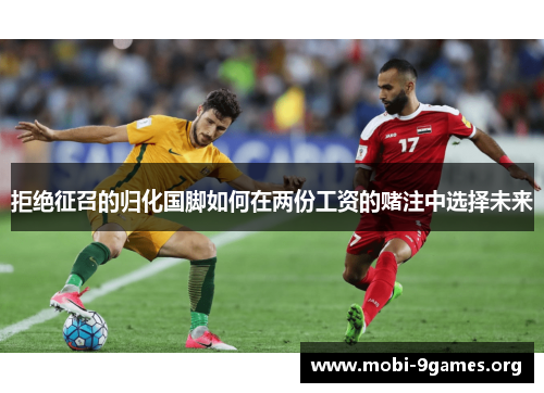 拒绝征召的归化国脚如何在两份工资的赌注中选择未来 拒绝征召的归化国脚如何在两份工资的赌注中选择未来