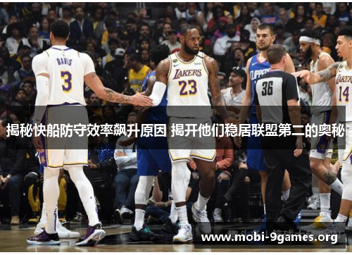 揭秘快船防守效率飙升原因 揭开他们稳居联盟第二的奥秘 揭秘快船防守效率飙升原因 揭开他们稳居联盟第二的奥秘