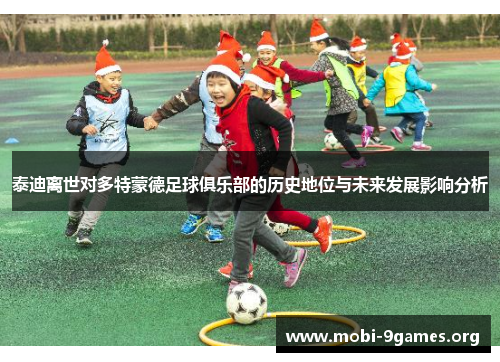 泰迪离世对多特蒙德足球俱乐部的历史地位与未来发展影响分析 泰迪离世对多特蒙德足球俱乐部的历史地位与未来发展影响分析