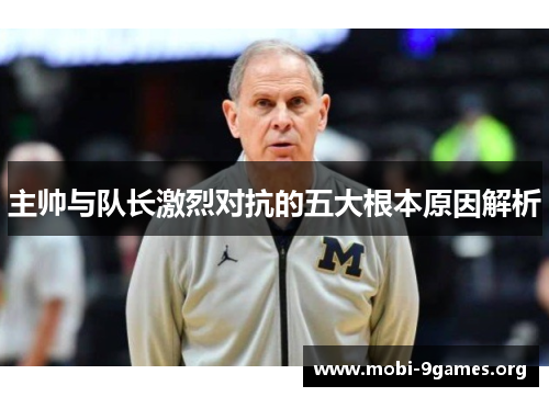 主帅与队长激烈对抗的五大根本原因解析 主帅与队长激烈对抗的五大根本原因解析