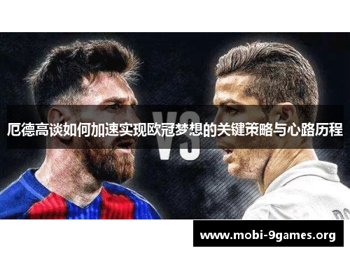 厄德高谈如何加速实现欧冠梦想的关键策略与心路历程 厄德高谈如何加速实现欧冠梦想的关键策略与心路历程
