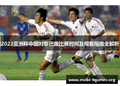 2023亚洲杯中国对黎巴嫩比赛时间及观看指南全解析 2023亚洲杯中国对黎巴嫩比赛时间及观看指南全解析