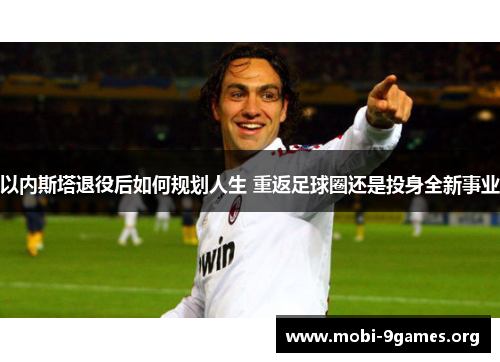 以内斯塔退役后如何规划人生 重返足球圈还是投身全新事业 以内斯塔退役后如何规划人生 重返足球圈还是投身全新事业