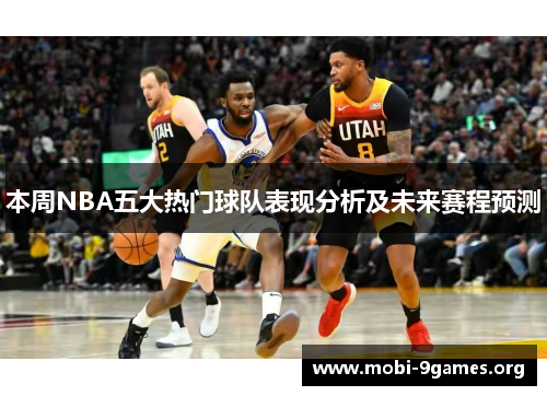 本周NBA五大热门球队表现分析及未来赛程预测 本周NBA五大热门球队表现分析及未来赛程预测