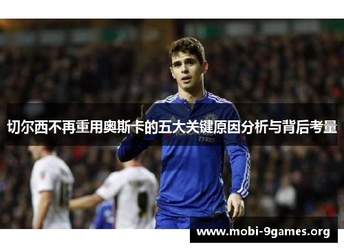 切尔西不再重用奥斯卡的五大关键原因分析与背后考量 切尔西不再重用奥斯卡的五大关键原因分析与背后考量