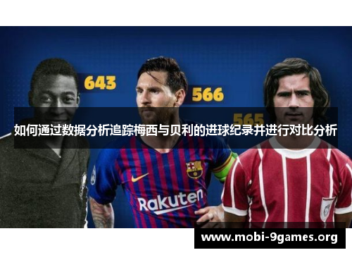 如何通过数据分析追踪梅西与贝利的进球纪录并进行对比分析 如何通过数据分析追踪梅西与贝利的进球纪录并进行对比分析