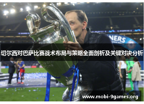切尔西对巴萨比赛战术布局与策略全面剖析及关键对决分析 切尔西对巴萨比赛战术布局与策略全面剖析及关键对决分析