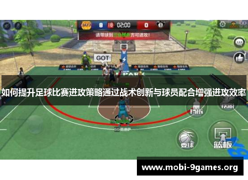 如何提升足球比赛进攻策略通过战术创新与球员配合增强进攻效率 如何提升足球比赛进攻策略通过战术创新与球员配合增强进攻效率